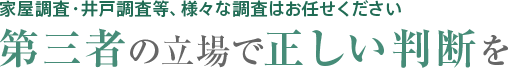 家屋調査・井戸調査等、様々な調査はお任せください 第三者の立場で正しい判断を